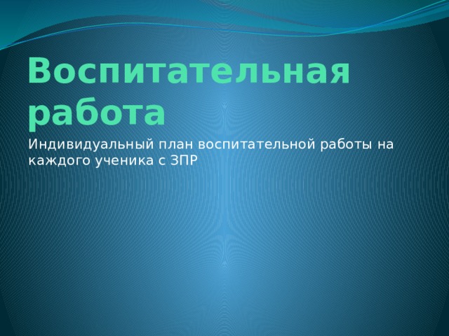 Воспитательная работа Индивидуальный план воспитательной работы на каждого ученика с ЗПР 