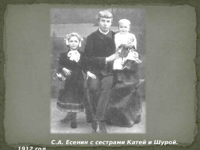  С.А. Есенин с сестрами Катей и Шурой. 1912 год . 