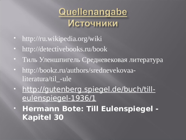 http://ru.wikipedia.org/wiki http://detectivebooks.ru/book Тиль Уленшпигель Средневековая литература http://bookz.ru/authors/srednevekovaa-literatura/til_-ule http://gutenberg.spiegel.de/buch/till-eulenspiegel-1936/1  Hermann Bote: Till Eulenspiegel - Kapitel 30    