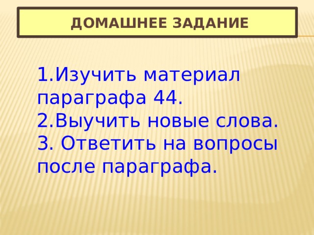  Домашнее задание 1.Изучить материал параграфа 44. 2.Выучить новые слова. 3. Ответить на вопросы после параграфа. 