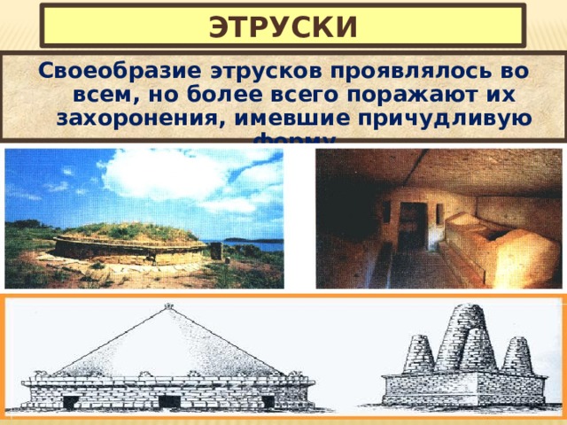 Этруски Своеобразие этрусков проявлялось во всем, но более всего поражают их захоронения, имевшие причудливую форму 