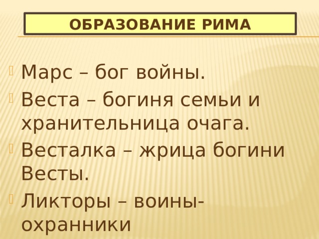 Образование Рима Марс – бог войны. Веста – богиня семьи и хранительница очага. Весталка – жрица богини Весты. Ликторы – воины-охранники сопровождавшие царя. 