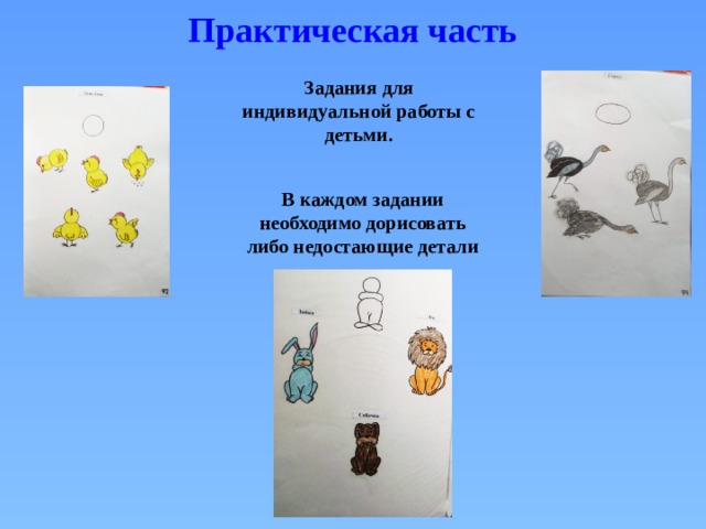 Практическая часть Задания для индивидуальной работы с детьми. В каждом задании необходимо дорисовать либо недостающие детали 