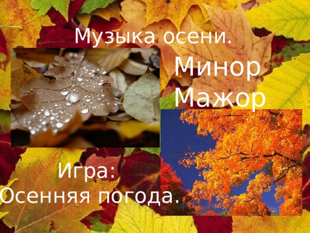 Музыка осени. Минор Мажор Игра: Осенняя погода. 
