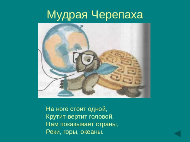 Мудрая Черепаха На ноге стоит одной, Крутит-вертит головой. Нам показывает страны, Реки, горы, океаны. 