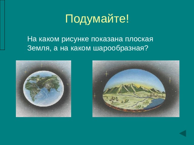 Подумайте! На каком рисунке показана плоская Земля, а на каком шарообразная? 