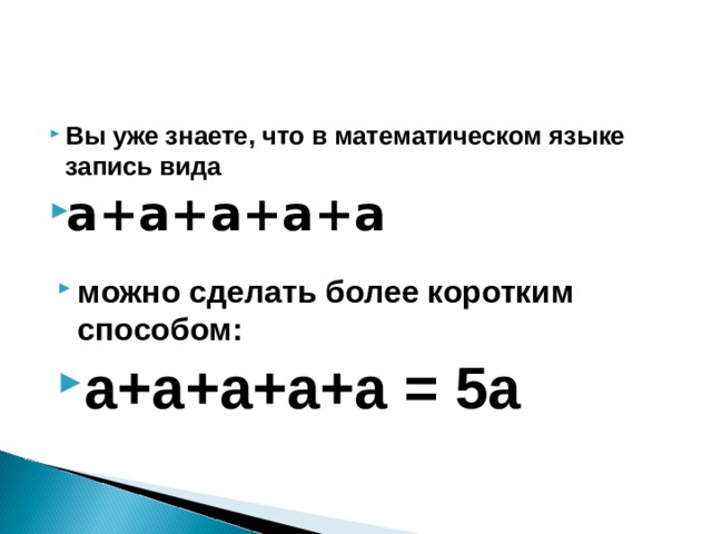Вы уже знаете, что в математическом языке запись вида а+а+а+а+а  можно сделать более коротким способом:   а+а+а+а+а = 5а 