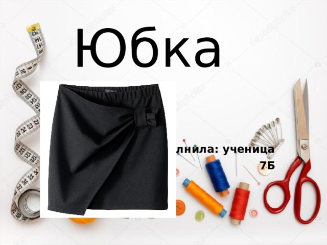 Юбка Выполнила: ученица  7Б 