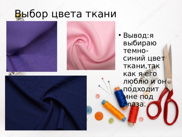 Выбор цвета ткани Вывод:я выбираю темно-синий цвет ткани,так как я его люблю и он подходит мне под глаза. 