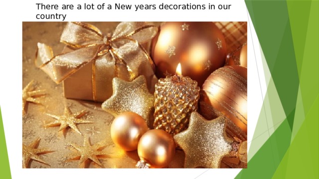 There are a lot of a New years decorations in our country 