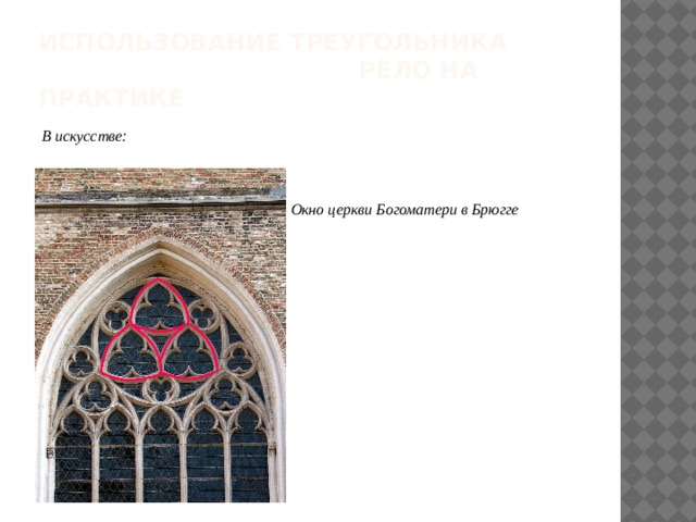 ИСПОЛЬЗОВАНИЕ Треугольника рёло на практике В искусстве:    Окно церкви Богоматери в Брюгге  
