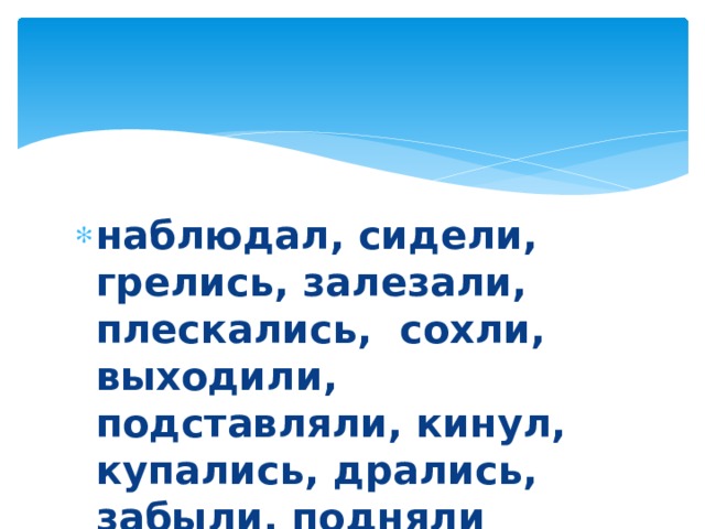 наблюдал, сидели, грелись, залезали, плескались, сохли, выходили, подставляли, кинул, купались, дрались, забыли, подняли 