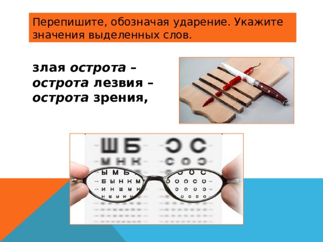 Перепишите, обозначая ударение. Укажите значения выделенных слов. злая острота – острота лезвия – острота зрения,