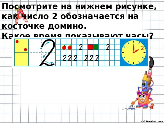 Посмотрите на нижнем рисунке, как число 2 обозначается на косточке домино. Какое время показывают часы? 