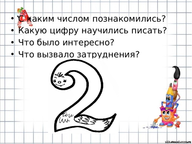 С каким числом познакомились? Какую цифру научились писать? Что было интересно? Что вызвало затруднения? 