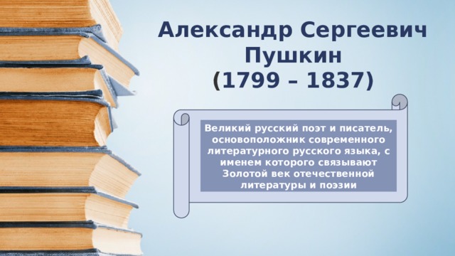 Александр Сергеевич Пушкин  ( 1799 – 1837)   Великий русский поэт и писатель, основоположник современного литературного русского языка, с именем которого связывают Золотой век отечественной литературы и поэзии 