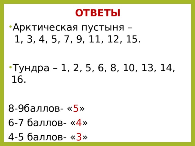 ОТВЕТЫ Арктическая пустыня –  1, 3, 4, 5, 7, 9, 11, 12, 15. Тундра – 1, 2, 5, 6, 8, 10, 13, 14, 16. 8-9баллов- « 5 » 6-7 баллов- « 4 » 4-5 баллов- « 3 » Менее 4 баллов- « 2 » 