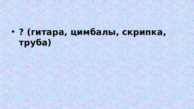 ? (гитара, цимбалы, скрипка, труба) 