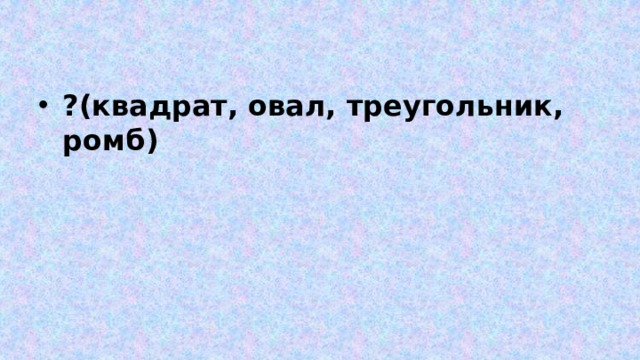 ?(квадрат, овал, треугольник, ромб) 