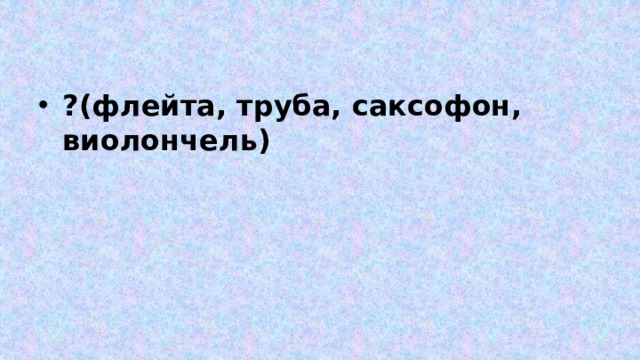 ?(флейта, труба, саксофон, виолончель) 