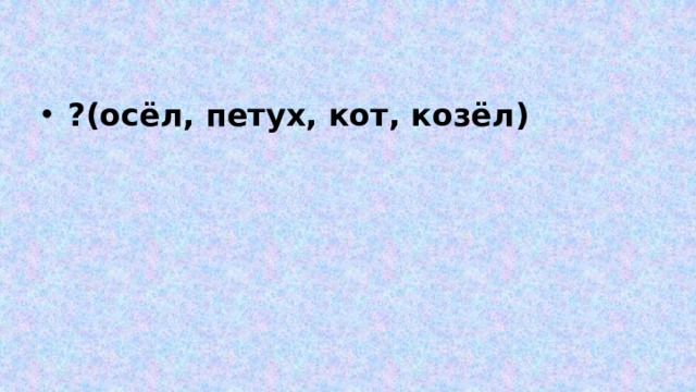 ?(осёл, петух, кот, козёл) 