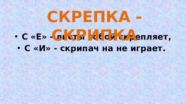 СКРЕПКА - СКРИПКА С «Е» - листы собой скрепляет, С «И» - скрипач на не играет. 
