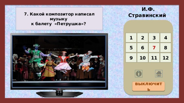 И.Ф. Стравинский 7. Какой композитор написал музыку к балету «Петрушка»? 4 3 2 1 5 8 7 6 12 11 10 9 выключить 