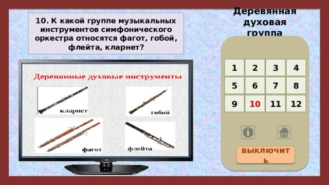 Деревянная духовая группа 10. К какой группе музыкальных инструментов симфонического оркестра относятся фагот, гобой, флейта, кларнет? 4 3 2 1 5 8 7 6 12 11 10 9 выключить 