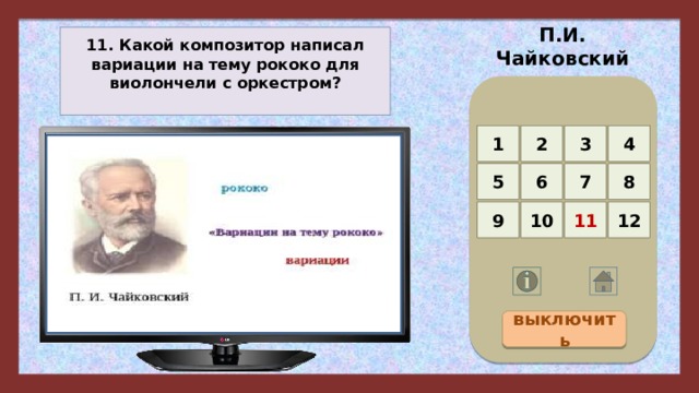 П.И. Чайковский 11. Какой композитор написал вариации на тему рококо для виолончели с оркестром? 4 3 2 1 5 8 7 6 12 11 10 9 выключить 