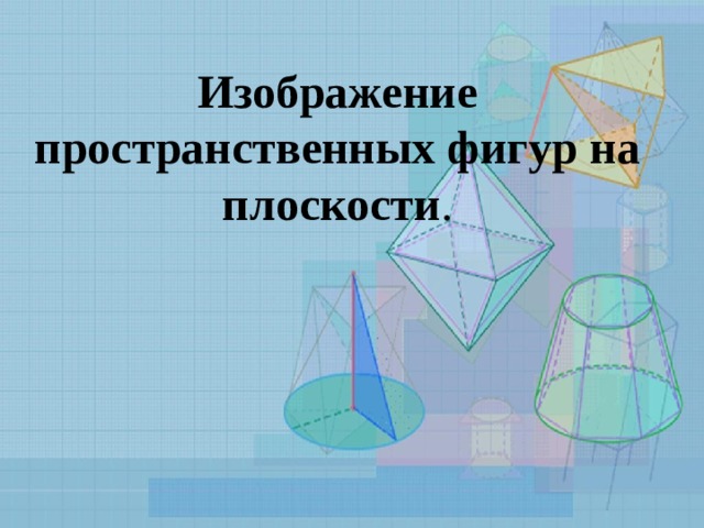 Изображение  пространственных фигур  на плоскости . 