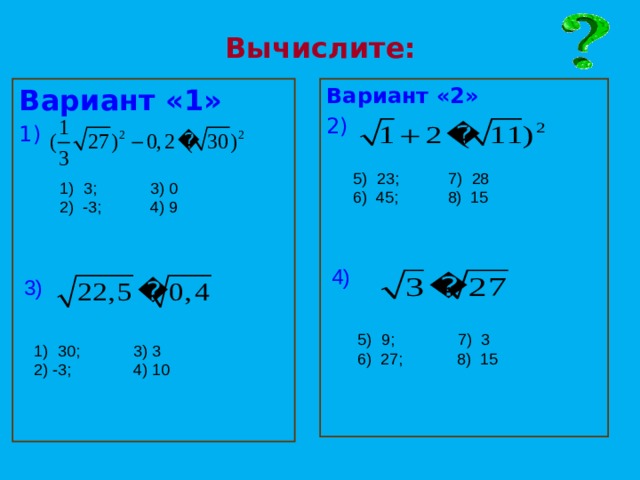 Вычислите: Вариант «2» Вариант «1» 1) 2)  23; 7) 28 6) 45; 8) 15 3; 3) 0 2) -3; 4) 9 4) 3) 9; 7) 3 6) 27; 8) 15 30; 3) 3 2) -3; 4) 10 