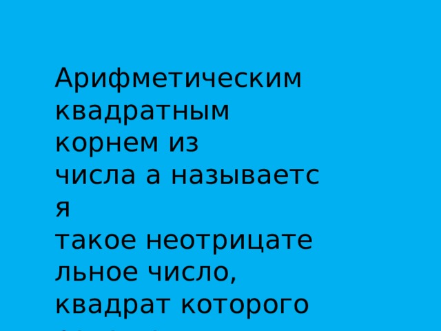 Арифметическим квадратным корнем из числа a называется такое неотрицательное число, квадрат которого равен а 