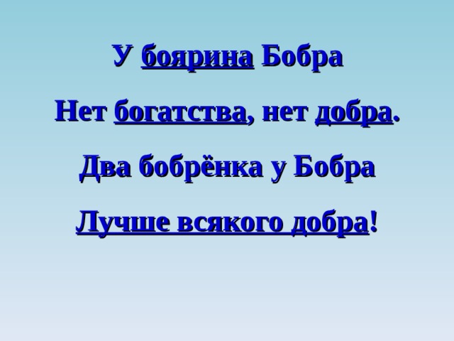 Доброе два. У боярина бобра нет богатства нет. У барина бобра ни богатсва. У боярина бобра нет богатства нет добра это скороговорка. Нет богатства нет добра.