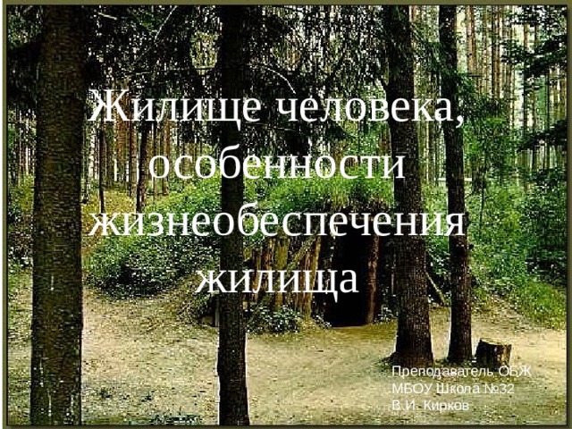 Жилище человека, особенности жизнеобеспечения жилища Преподаватель ОБЖ МБОУ Школа №32 В.И. Кирков 