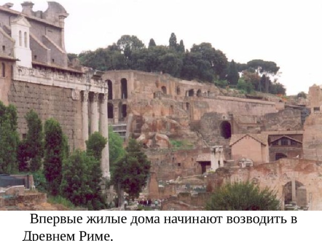  Впервые жилые дома начинают возводить в Древнем Риме. 