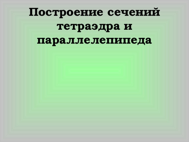 Построение сечений тетраэдра и параллелепипеда 