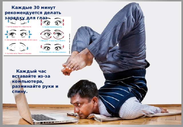  Каждые 30 минут рекомендуется делать зарядку для глаз Каждые 30 минут рекомендуется делать зарядку для глаз:  Каждый час вставайте из-за компьютера, разминайте руки и спину. 