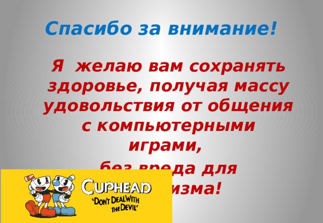 Спасибо за внимание! Я желаю вам сохранять здоровье, получая массу удовольствия от общения с компьютерными играми, без вреда для организма! 