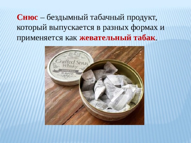 Снюс  – бездымный табачный продукт, который выпускается в разных формах и применяется как жевательный табак . 