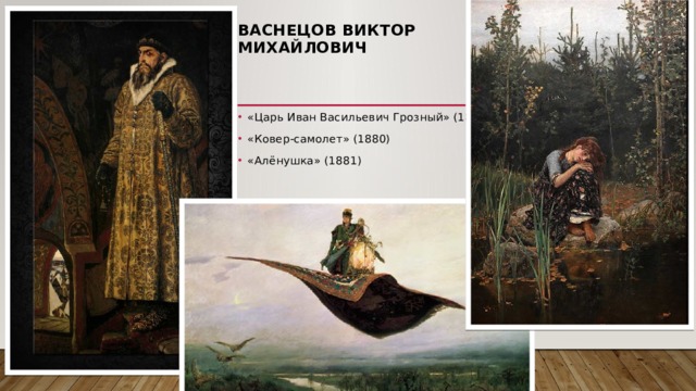 Васнецов Виктор Михайлович   «Царь Иван Васильевич Грозный» (1879) «Ковер-самолет» (1880) «Алёнушка» (1881) 