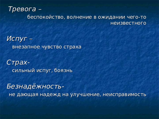  Тревога  –  беспокойство, волнение в ожидании чего-то неизвестного Испуг –     внезапное чувство страха Страх-     сильный испуг, боязнь Безнадёжность- не дающая надежд на улучшение, неисправимость 