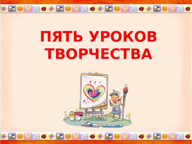        ПЯТЬ УРОКОВ ТВОРЧЕСТВА 
