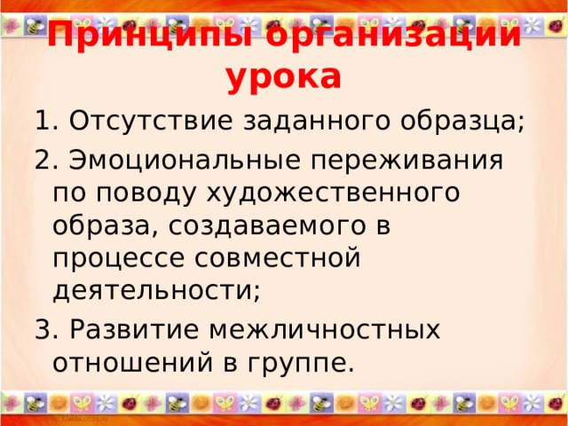 Принципы организации урока 1. Отсутствие заданного образца; 2. Эмоциональные переживания по поводу художественного образа, создаваемого в процессе совместной деятельности; 3. Развитие межличностных отношений в группе. 