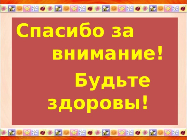 Спасибо за внимание!  Будьте здоровы!  
