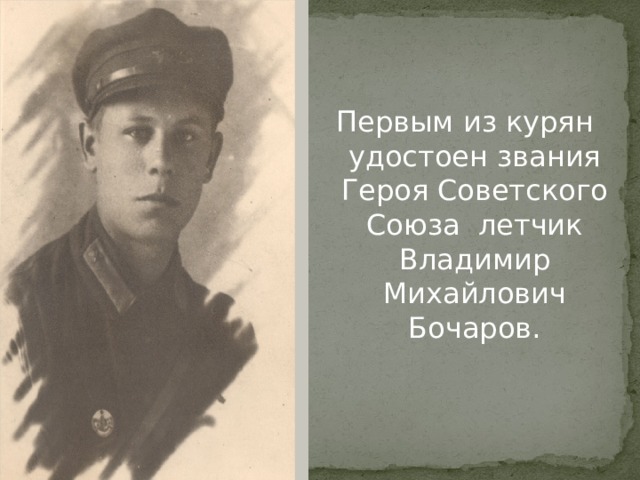 Первым из курян удостоен звания Героя Советского Союза летчик Владимир Михайлович Бочаров. 