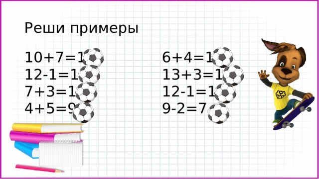 Реши примеры 10+7=17 12-1=11 6+4=10 13+3=16 7+3=10 4+5=9 12-1=11 9-2=7 