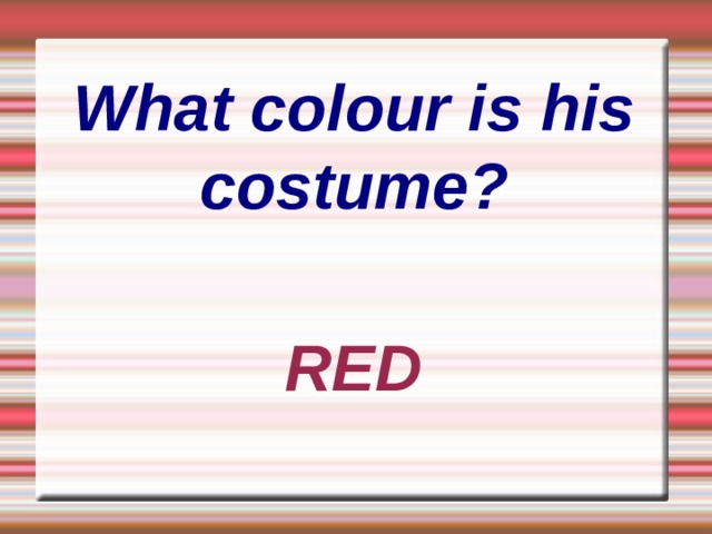    What colour is his costume? RED 