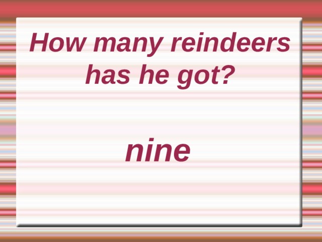 How many reindeers has he got?     nine 
