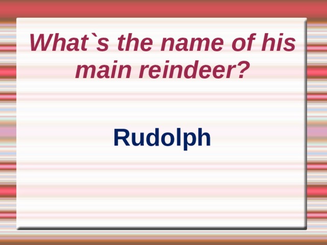 What`s the name of his main reindeer? Rudolph 