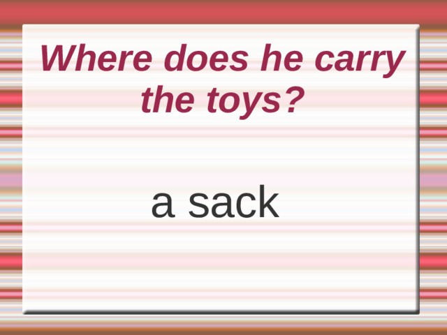 Where does he carry the toys? a sack 
